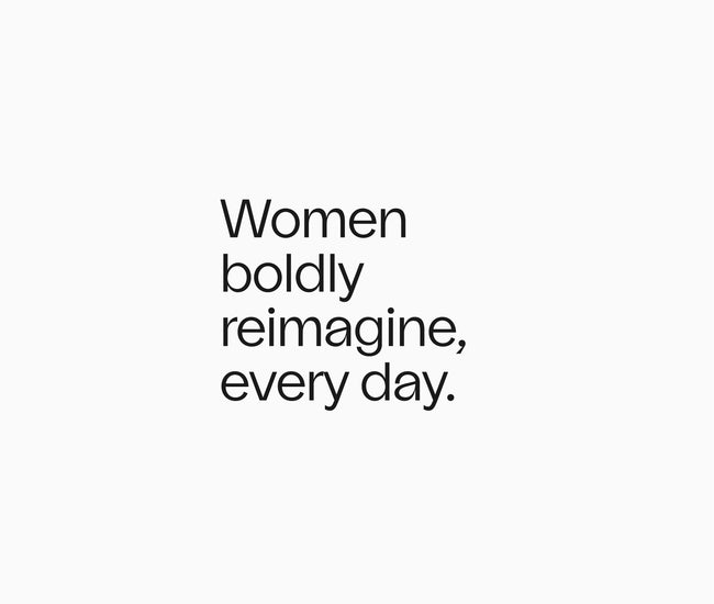 Women boldly reimagine, every day.